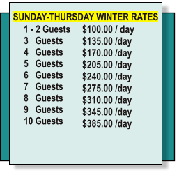 $100.00 / day  $135.00 /day 	 $170.00 /day 	 $205.00 /day 	 $240.00 /day 	 $275.00 /day 	 $310.00 /day 	 $345.00 /day 	 $385.00 /day 	  	  1 - 2 Guests 3   Guests	 4   Guests		 5   Guests		 6   Guests		 7   Guests		 8   Guests		 9   Guests		 10 Guests	 		 	  SUNDAY-THURSDAY WINTER RATES